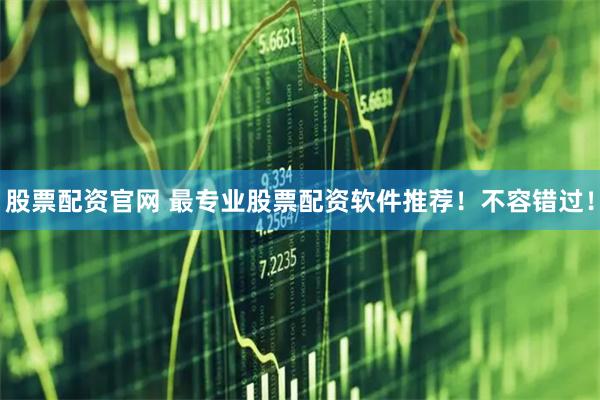 股票配资官网 最专业股票配资软件推荐！不容错过！